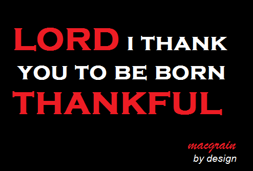 Lord i thank you to be born thankful 
